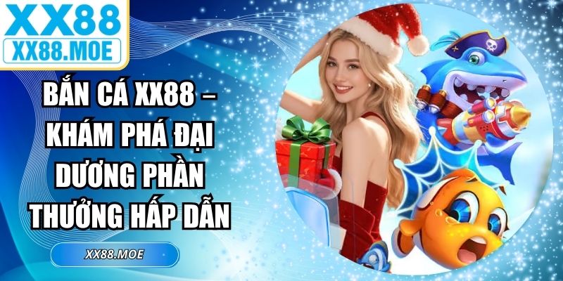 Bắn Cá XX88 – Khám Phá Đại Dương Phần Thưởng Hấp Dẫn