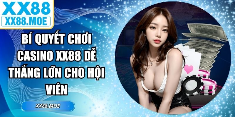 Bí Quyết Chơi Casino XX88 Dễ Thắng Lớn Cho Hội Viên