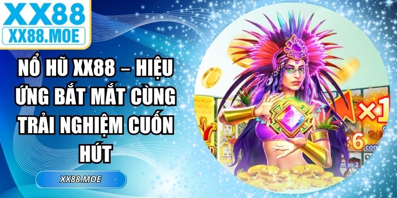 Nổ Hũ XX88 – Hiệu Ứng Bắt Mắt Cùng Trải Nghiệm Cuốn Hút