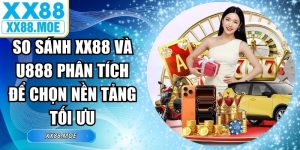 So Sánh XX88 Và U888 Phân Tích Để Chọn Nền Tảng Tối Ưu